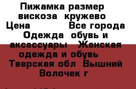 Пижамка размер L вискоза, кружево › Цена ­ 1 700 - Все города Одежда, обувь и аксессуары » Женская одежда и обувь   . Тверская обл.,Вышний Волочек г.